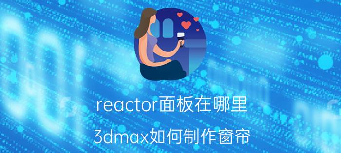 reactor面板在哪里 3dmax如何制作窗帘？